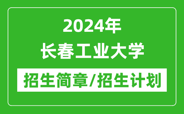 2024年長春工業(yè)大學(xué)研究生招生簡章及各專業(yè)招生計劃人數(shù)