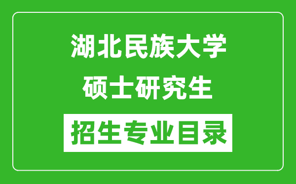 湖北民族大學(xué)2024碩士研究生招生專(zhuān)業(yè)目錄及考試科目