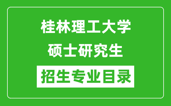 桂林理工大學2024碩士研究生招生專業(yè)目錄及考試科目