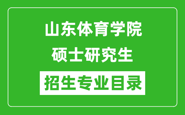 山東體育學(xué)院2024碩士研究生招生專(zhuān)業(yè)目錄及考試科目