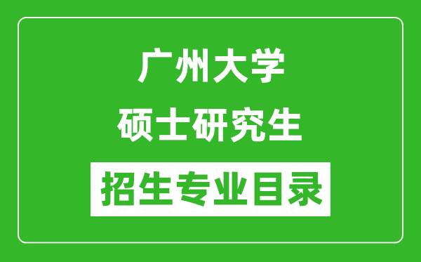 廣州大學(xué)2024碩士研究生招生專業(yè)目錄及考試科目