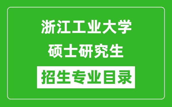 浙江工業(yè)大學(xué)2024碩士研究生招生專業(yè)目錄及考試科目