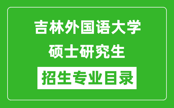 吉林外國(guó)語大學(xué)2024碩士研究生招生專業(yè)目錄及考試科目