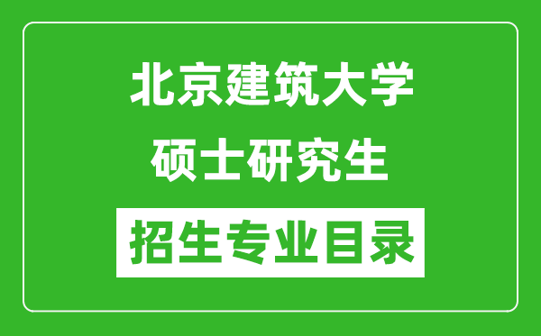 北京建筑大學(xué)2024碩士研究生招生專業(yè)目錄及考試科目