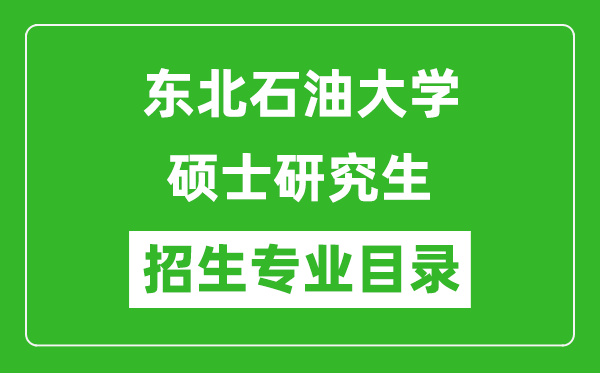 東北石油大學(xué)2024碩士研究生招生專業(yè)目錄及考試科目