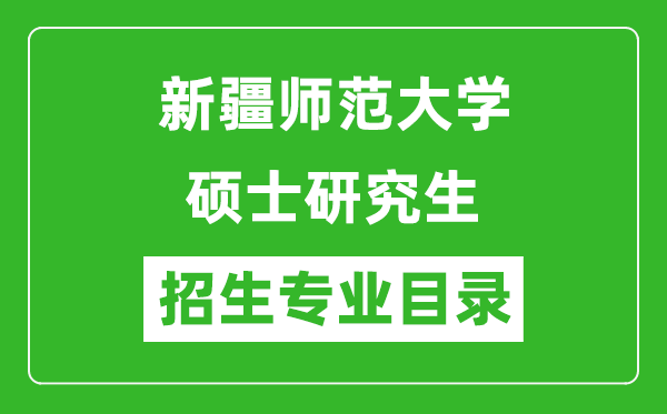 新疆師范大學(xué)2024碩士研究生招生專業(yè)目錄及考試科目