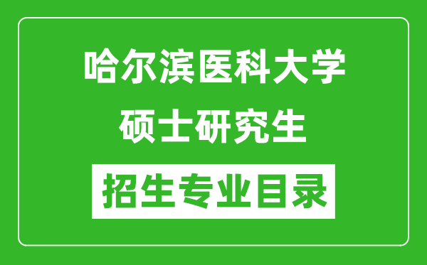 哈爾濱醫(yī)科大學2024碩士研究生招生專業(yè)目錄及考試科目