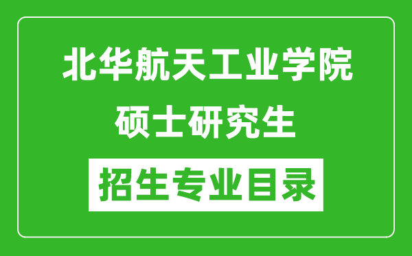 北華航天工業(yè)學(xué)院2024碩士研究生招生專業(yè)目錄及考試科目