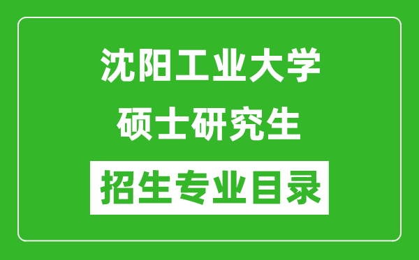 沈陽工業(yè)大學(xué)2024碩士研究生招生專業(yè)目錄及考試科目