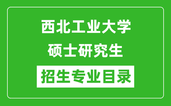 西北工業(yè)大學(xué)2024碩士研究生招生專業(yè)目錄及考試科目