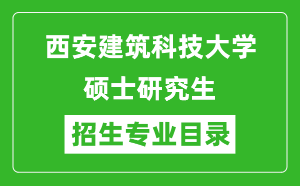 西安建筑科技大學(xué)2024碩士研究生招生專業(yè)目錄及考試科目