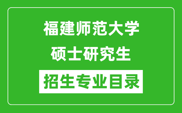 福建師范大學(xué)2024碩士研究生招生專業(yè)目錄及考試科目