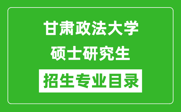 甘肅政法大學(xué)2024碩士研究生招生專業(yè)目錄及考試科目