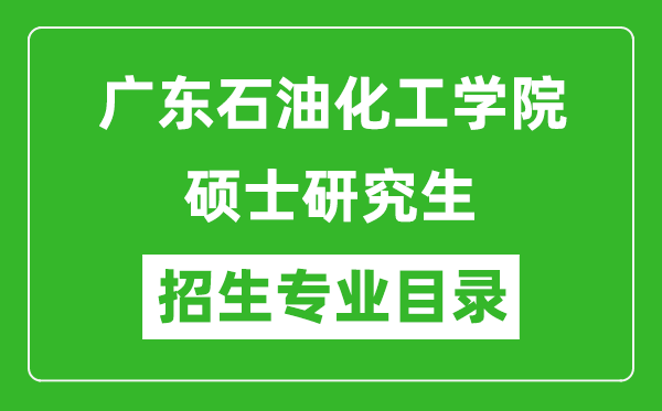 廣東石油化工學(xué)院2024碩士研究生招生專業(yè)目錄及考試科目