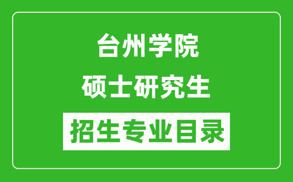 臺(tái)州學(xué)院2024碩士研究生招生專(zhuān)業(yè)目錄及考試科目