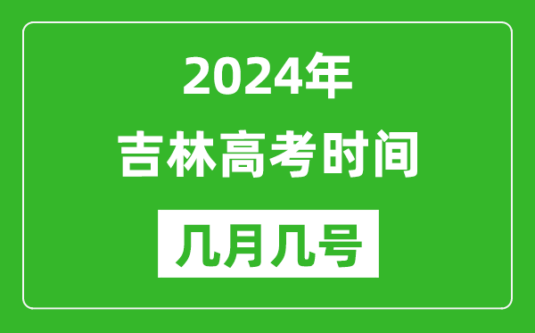 2024年吉林高考時(shí)間是幾月幾號(hào),具體各科目時(shí)間安排表