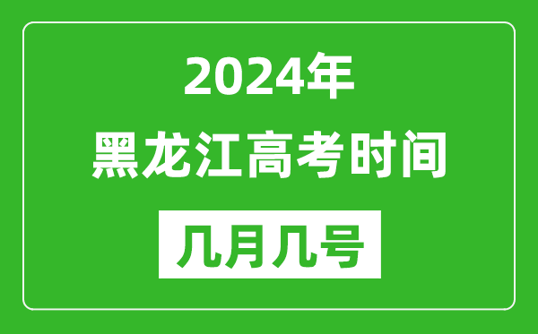 2024年黑龍江高考時(shí)間是幾月幾號(hào),具體各科目時(shí)間安排表