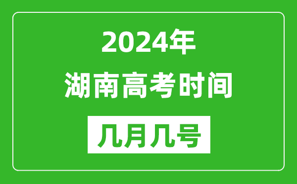 2024年湖南高考時間是幾月幾號,具體各科目時間安排表