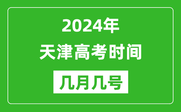 2024年天津高考時間是幾月幾號,具體各科目時間安排表