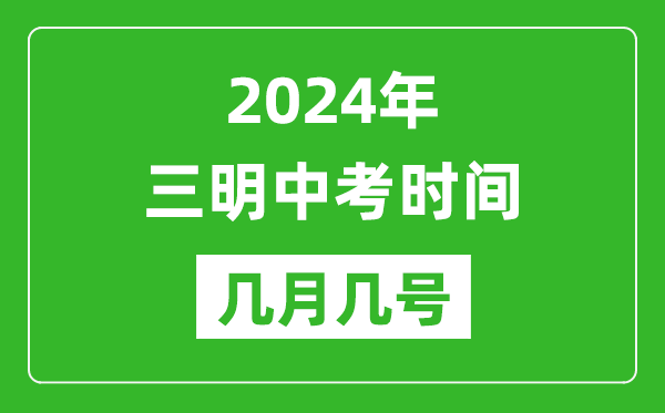 2024年三明中考時間是幾月幾號,具體各科目時間安排一覽表