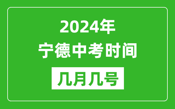 2024年寧德中考時間是幾月幾號,具體各科目時間安排一覽表