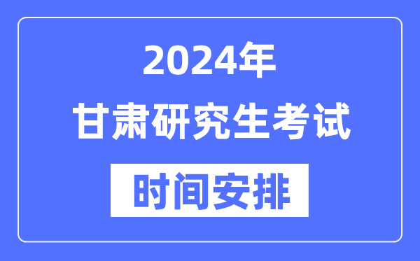 2024年甘肅研究生考試時間安排,甘肅考研時間一覽表