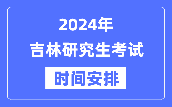 2024年吉林研究生考試時(shí)間安排,吉林考研時(shí)間一覽表