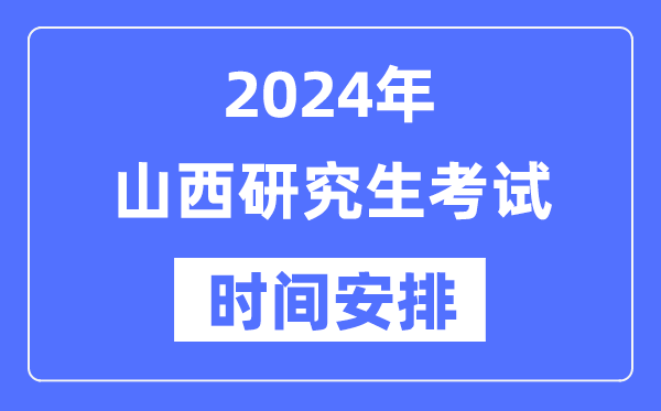 2024年山西研究生考試時間安排,山西考研時間一覽表