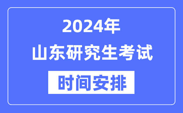 2024年山東研究生考試時間安排,山東考研時間一覽表