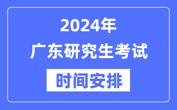 2024年廣東研究生考試時間安排,廣東考研時間一覽表