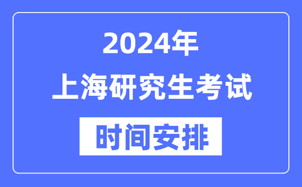 2024年上海研究生考試時間安排,上?？佳袝r間一覽表