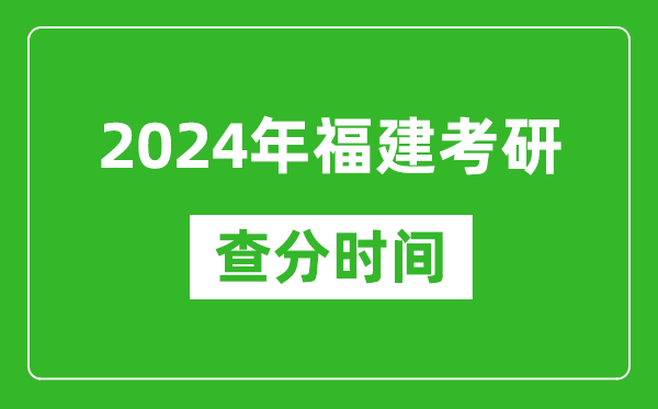 2024年福建省考研查分時間,福建考研成績什么時候公布？