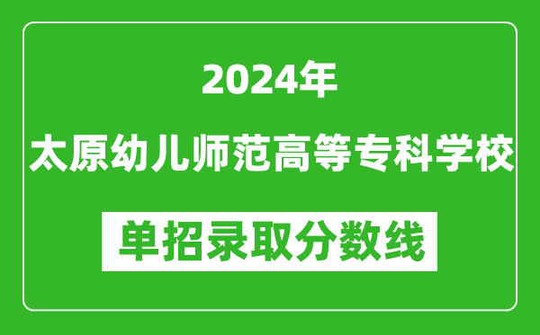 2024年太原幼兒師范高等?？茖W(xué)校單招錄取分?jǐn)?shù)線