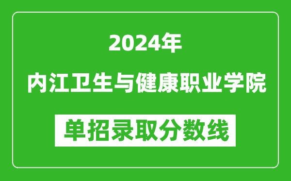 2024年內(nèi)江衛(wèi)生與健康職業(yè)學院單招錄取分數(shù)線