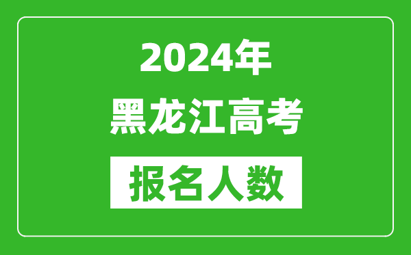 2024年黑龍江高考報名人數(shù)是多少,比2023年多多少人？