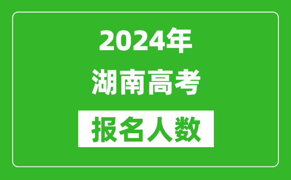 2024年湖南高考報(bào)名人數(shù)是多少,比2023年多多少人？