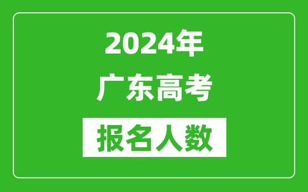 2024年廣東高考報名人數(shù)是多少,比2023年多多少人？