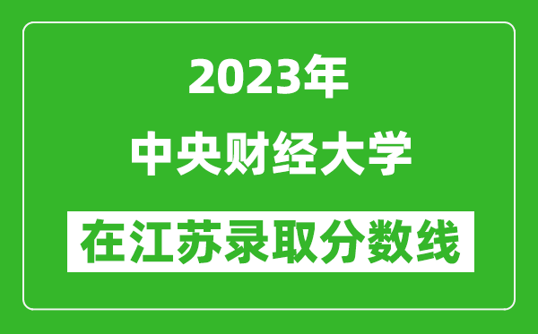 2023年中央財(cái)經(jīng)大學(xué)在江蘇錄取分?jǐn)?shù)線一覽表（含錄取位次）