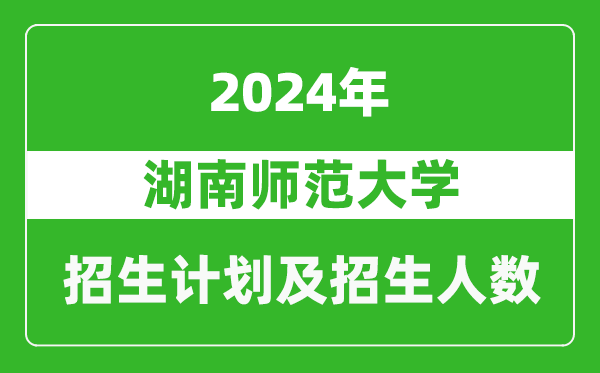 湖南師范大學(xué)2024年在河南的招生計(jì)劃和招生人數(shù)