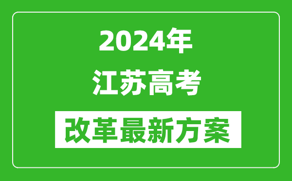 2024年江蘇高考改革最新方案,江蘇2024高考模式是什么？