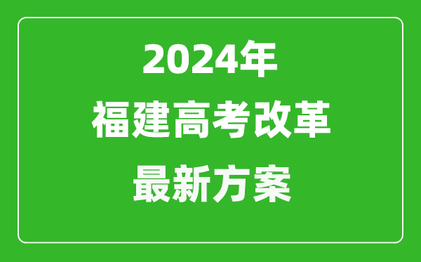 2024年福建高考改革最新方案,福建2024高考模式是什么？