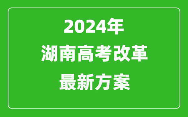 2024年湖南高考改革最新方案,湖南2024高考模式是什么？