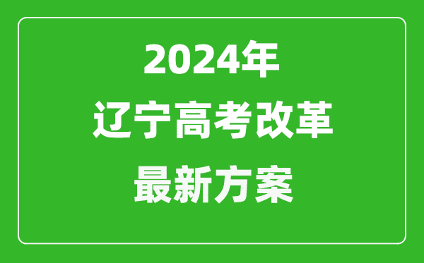 2024年遼寧高考改革最新方案,遼寧2024高考模式是什么？