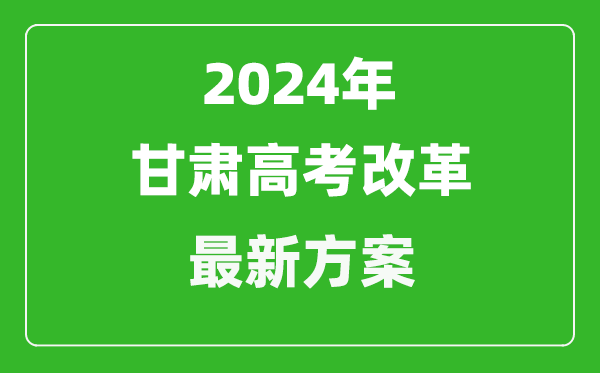 2024年甘肅高考改革最新方案,甘肅2024高考模式是什么？