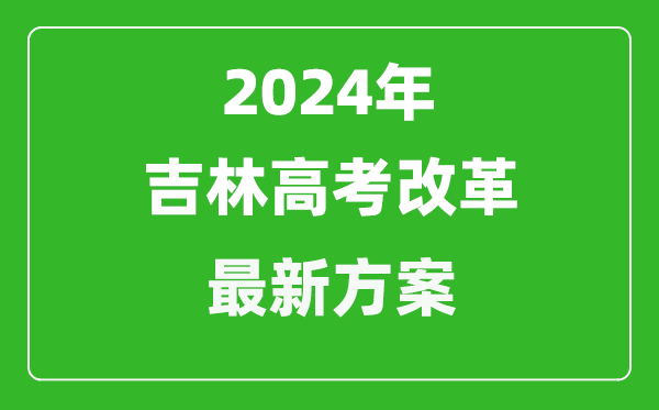 2024年吉林高考改革最新方案,吉林2024高考模式是什么？