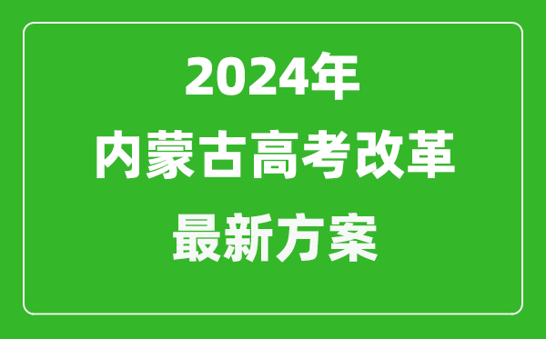 2024年內(nèi)蒙古高考改革最新方案,內(nèi)蒙古2024高考模式是什么