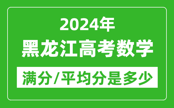 2024年黑龍江高考數(shù)學(xué)滿分多少,黑龍江高考數(shù)學(xué)平均分是多少？