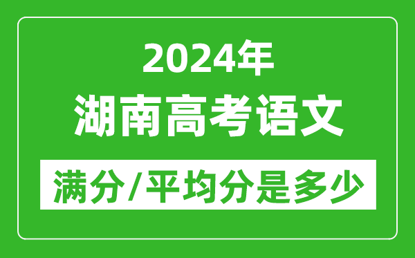 2024年湖南高考語文滿分多少,湖南高考語文平均分是多少？