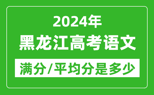 2024年黑龍江高考語文滿分多少,黑龍江高考語文平均分是多少？