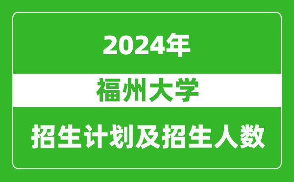 福州大學(xué)2024年在河南的招生計(jì)劃和招生人數(shù)